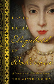 Elizabeth of Bohemia (A Novel about Elizabeth Stuart, the Winter Queen) by David Elias, 9781770414631