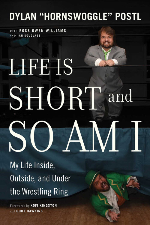 Life Is Short and So Am I (My Life Inside, Outside, and Under the Wrestling Ring) by Dylan Postl, Ross Owen Williams, Ian Douglass, 9781770414846