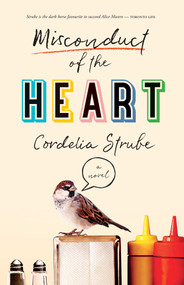 Misconduct of the Heart (A Novel) by Cordelia Strube, 9781770414945