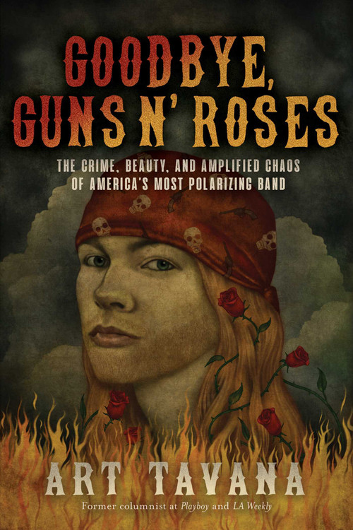 Goodbye, Guns N' Roses (The Crime, Beauty, and Amplified Chaos of America's Most Polarizing Band) by Art Tavana, 9781770415119