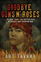 Goodbye, Guns N' Roses (The Crime, Beauty, and Amplified Chaos of America's Most Polarizing Band) by Art Tavana, 9781770415119
