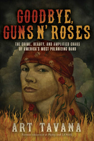 Goodbye, Guns N' Roses (The Crime, Beauty, and Amplified Chaos of America's Most Polarizing Band) by Art Tavana, 9781770415119