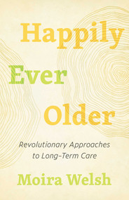 Happily Ever Older (Revolutionary Approaches to Long-Term Care) by Moira Welsh, 9781770415218