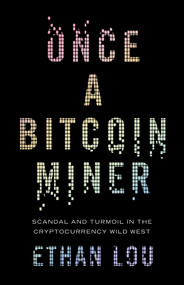 Once a Bitcoin Miner (Scandal and Turmoil in the Cryptocurrency Wild West) by Ethan Lou, 9781770415393