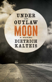 Under an Outlaw Moon (A Novel) by Dietrich Kalteis, 9781770415478