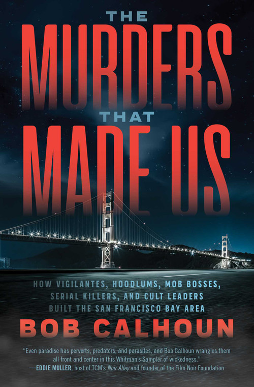The Murders That Made Us (How Vigilantes, Hoodlums, Mob Bosses, Serial Killers, and Cult Leaders Built the San Francisco Bay Area) by Bob Calhoun, 9781770415492