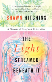 The Light Streamed Beneath It (A Memoir of Grief and Celebration) by Shawn Hitchins, 9781770415614
