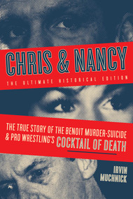 Chris & Nancy (The True Story of the Benoit Murder-Suicide and Pro Wrestling's Cocktail of Death, The Ultimate Historical Edition) by Irvin Muchnick, 9781770415621