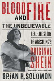 Blood and Fire (The Unbelievable Real-Life Story of Wrestling's Original Sheik) by Brian R. Solomon, Rob Van Dam, 9781770415805