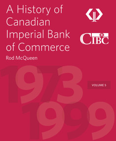 A History of Canadian Imperial Bank of Commerce (Volume 5 1973-1999) by Rod McQueen, Victor Dodig, 9781770415829