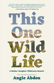 This One Wild Life (A Mother-Daughter Wilderness Memoir) by Angie Abdou, 9781770416000