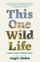 This One Wild Life (A Mother-Daughter Wilderness Memoir) by Angie Abdou, 9781770416000