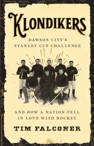 Klondikers (Dawson City's Stanley Cup Challenge and How a Nation Fell in Love with Hockey) by Tim Falconer, 9781770416079