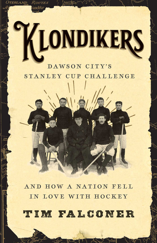 Klondikers (Dawson City's Stanley Cup Challenge and How a Nation Fell in Love with Hockey) by Tim Falconer, 9781770416079