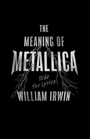 The Meaning of Metallica (Ride the Lyrics) by William Irwin, 9781770416185