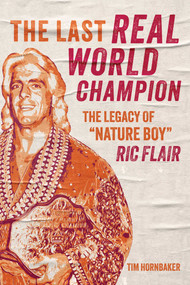 The Last Real World Champion (The Legacy of "Nature Boy" Ric Flair) by Tim Hornbaker, 9781770416260