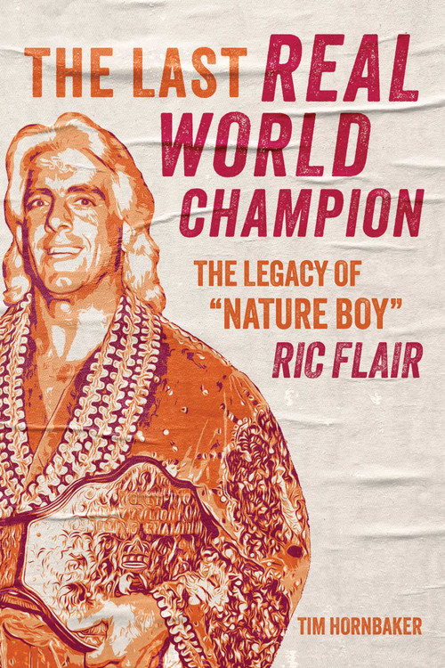 The Last Real World Champion (The Legacy of "Nature Boy" Ric Flair) by Tim Hornbaker, 9781770416260