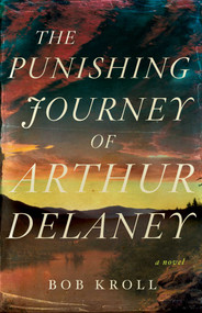 The Punishing Journey of Arthur Delaney (A Novel) by Bob Kroll, 9781770416338