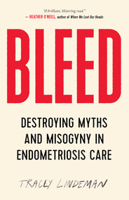 BLEED (Destroying Myths and Misogyny in Endometriosis Care) by Tracey Lindeman, 9781770416536