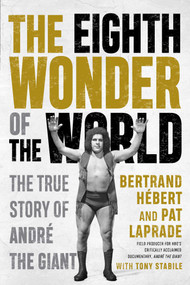 The Eighth Wonder of the World (The True Story of André the Giant) by Bertrand Hébert, Pat Laprade, Tony Stabile, 9781770416758