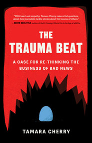 The Trauma Beat (A Case for Re-Thinking the Business of Bad News) by Tamara Cherry, 9781770416864