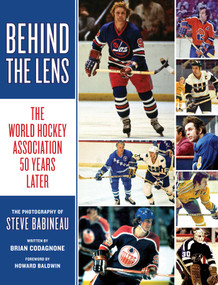 Behind the Lens (The World Hockey Association 50 Years Later) by Steve Babineau, Brian Codagnone, 9781770417007