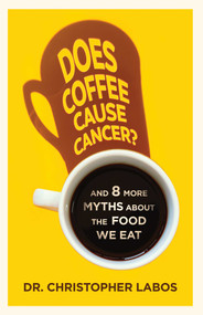 Does Coffee Cause Cancer? (And 8 More Myths about the Food We Eat) by Christopher Labos, 9781770417229
