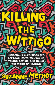 Killing the Wittigo (Indigenous Culture-Based Approaches to Waking Up, Taking Action, and Doing the Work of Healing) by Suzanne Methot, 9781770417243