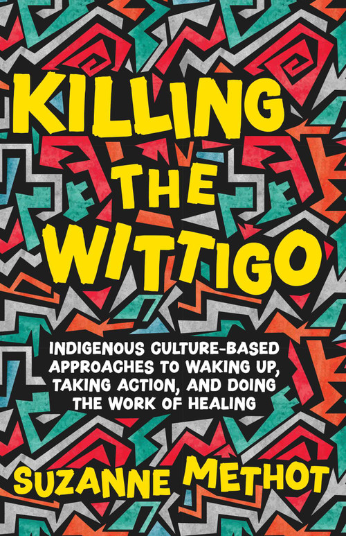 Killing the Wittigo (Indigenous Culture-Based Approaches to Waking Up, Taking Action, and Doing the Work of Healing) by Suzanne Methot, 9781770417243