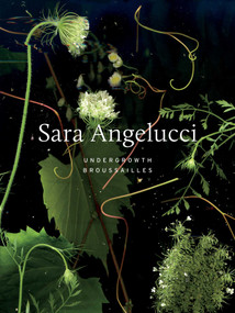 Sara Angelucci: Undergrowth / Broussailles by Sara Angelucci, Shannon Anderson, Bénédicte Ramade, Demetra Christakos, Fides Krucker, Kim Fahner, 9781770417403