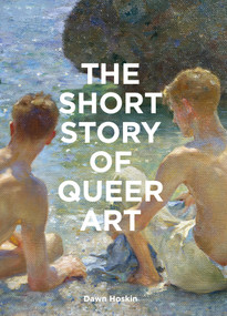 The Short Story of Queer Art (A Pocket Guide to Key Movements, Works, Themes & Breakthroughs) by Dawn Hoskin, 9781399618748