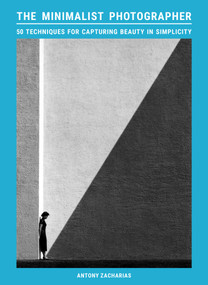 The Minimalist Photographer (50 techniques for capturing beauty in simplicity) by Antony Zacharias, 9781399624848