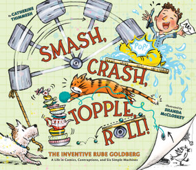 Smash, Crash, Topple, Roll! (The Inventive Rube Goldberg-A Life in Comics, Contraptions, and Six Simple Machines) by Catherine Thimmesh, Shanda McCloskey, 9781452144221