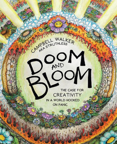 Doom and Bloom (The Case for Creativity in a World Hooked on Panic) by Campbell Walker, 9781761450563