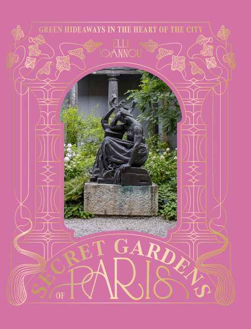 The Secret Gardens of Paris (Green Hideaways in the Heart of the City) by Elli Ioannou, 9781784889777