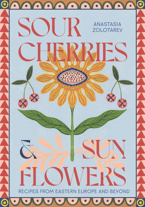 Sour Cherries and Sunflowers (A Taste of Home | Recipes from Eastern Europe and Beyond) by Anastasia Zolotarev, 9781837831838