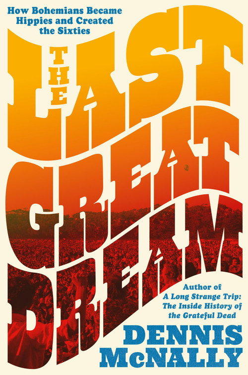 The Last Great Dream (How Bohemians Became Hippies and Created the Sixties) by Dennis McNally, 9780306835667