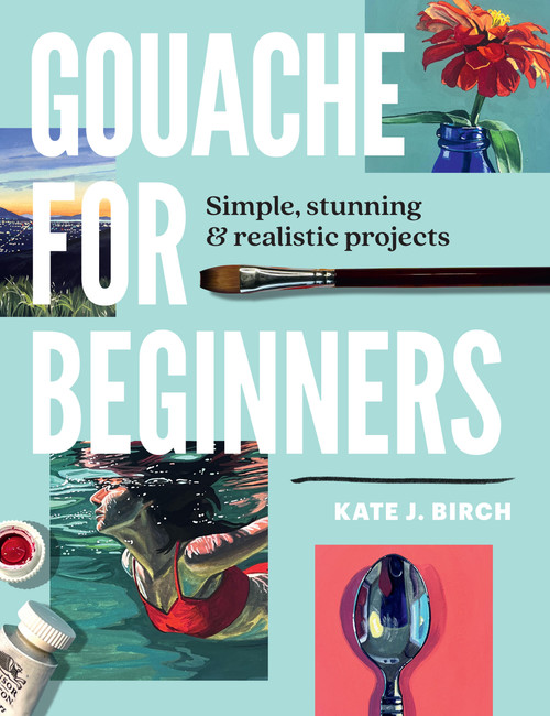 Gouache for Beginners (Simple, Stunning & Realistic Projects) by Kate Jarvik Birch, 9780760393482