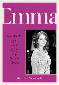 Emma (The Work, Life, and Style of Emma Stone) by Stacia Deutsch, 9780760395714