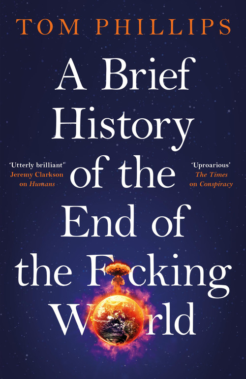 A Brief History of the End of the F*cking World (The hilarious and fascinating new book from the international bestselling author of HUMANS) by Tom Phillips, 9781035402175