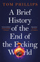 A Brief History of the End of the F*cking World (The hilarious and fascinating new book from the international bestselling author of HUMANS) by Tom Phillips, 9781035402175