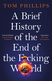 A Brief History of the End of the F*cking World (The hilarious and fascinating new book from the international bestselling author of HUMANS) by Tom Phillips, 9781035402175
