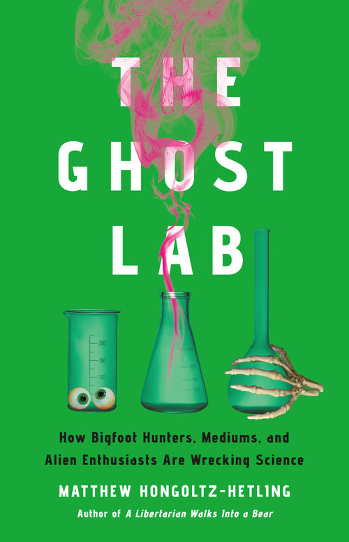 The Ghost Lab (How Bigfoot Hunters, Mediums, and Alien Enthusiasts Are Wrecking Science) by Matthew Hongoltz-Hetling, 9781541703971