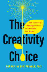 The Creativity Choice (The Science of Making Decisions to Turn Ideas into Action) by Dr. Zorana Ivcevic Pringle, 9781541704329