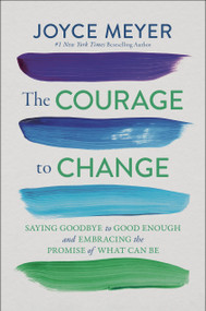 The Courage to Change (Saying Goodbye to Good Enough and Embracing the Promise of What Can Be) by Joyce Meyer, 9781546005810