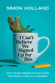 I Can't Believe We Signed Up for This (And Other Observations from the Front Lines of Suburbia) by Simon Holland, 9781546007050