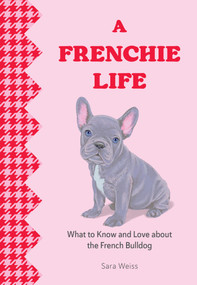 A Frenchie Life (What to Know and Love about the French Bulldog) by Sara Weiss, 9781577155034