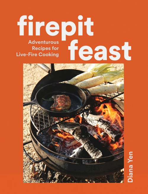 Firepit Feast (Adventurous Recipes for Live-Fire Cooking) by Diana Yen, 9781648293672