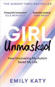 Girl Unmasked (How Uncovering My Autism Saved My Life) by Emily Katy, 9781800961418