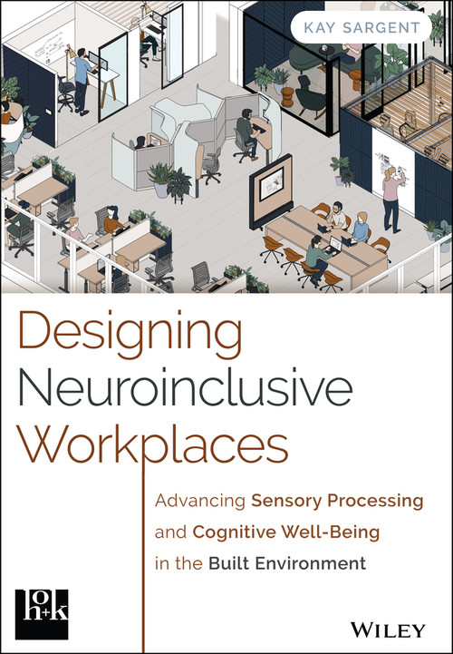 Designing Neuroinclusive Workplaces (Advancing Sensory Processing and Cognitive Well-Being in the Built Environment) by Kay Sargent, 9781394309337